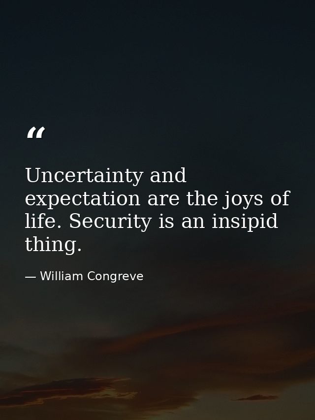 Uncertainty and expectation are the joys of life. Security is an insipid thing. — William Congreve
