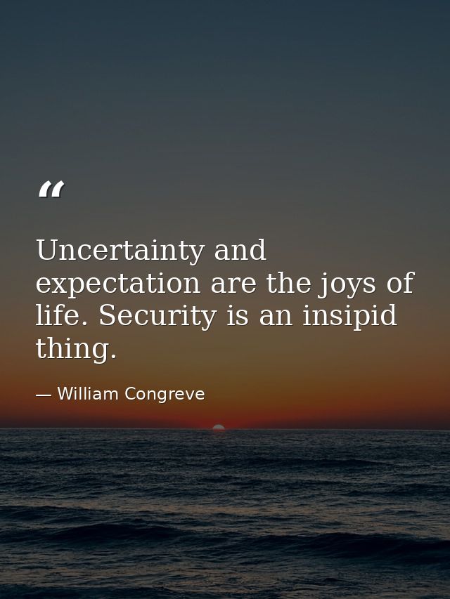 Uncertainty and expectation are the joys of life. Security is an insipid thing. — William Congreve