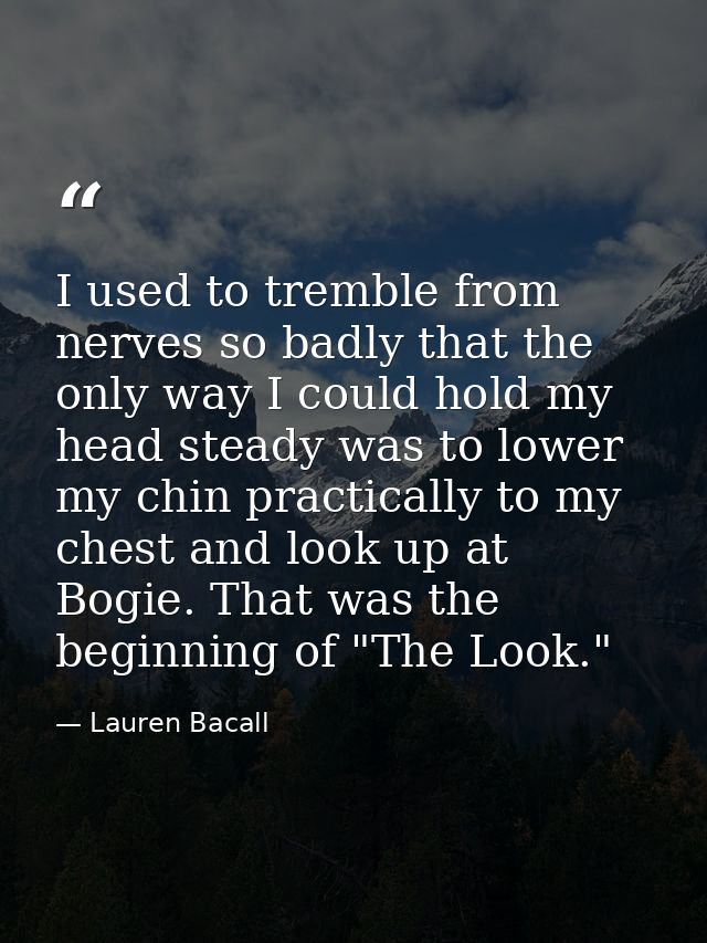 I used to tremble from nerves so badly that the only way I could hold my head steady was to lower my chin practically to — Lauren Bacall