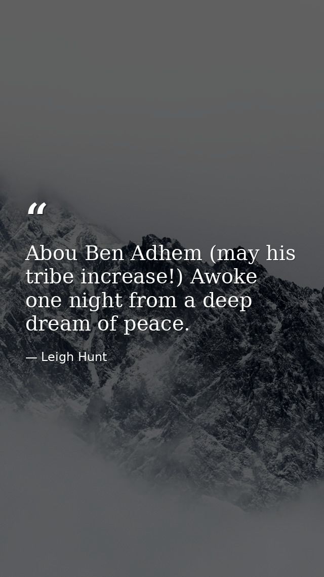 Abou Ben Adhem (may his tribe increase!) Awoke one night from a deep dream of peace. — Leigh Hunt