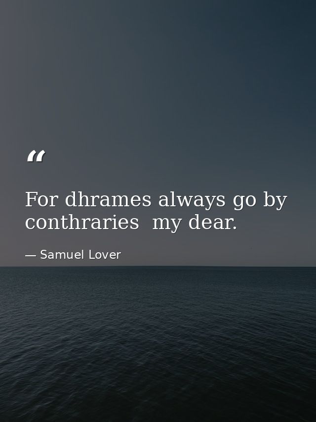 For dhrames always go by conthraries  my dear. — Samuel Lover