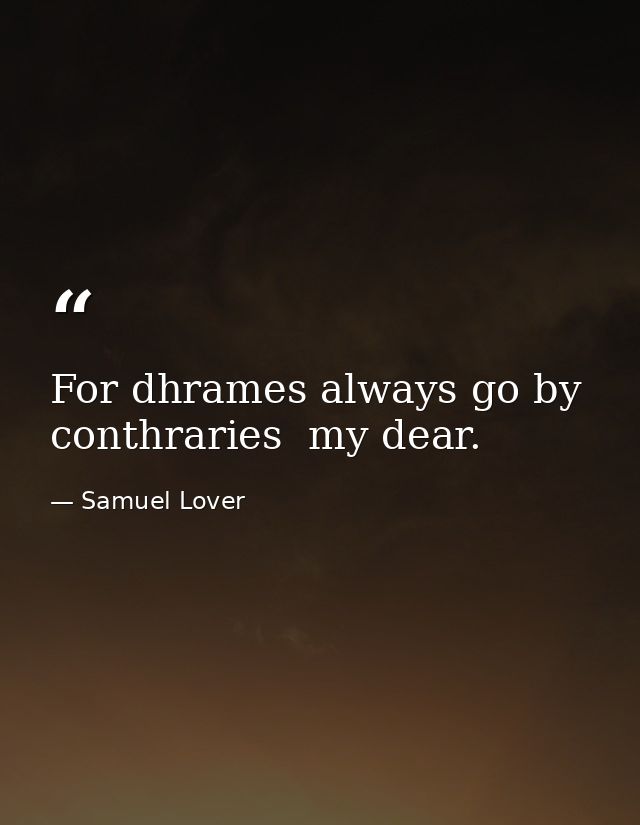 For dhrames always go by conthraries  my dear. — Samuel Lover