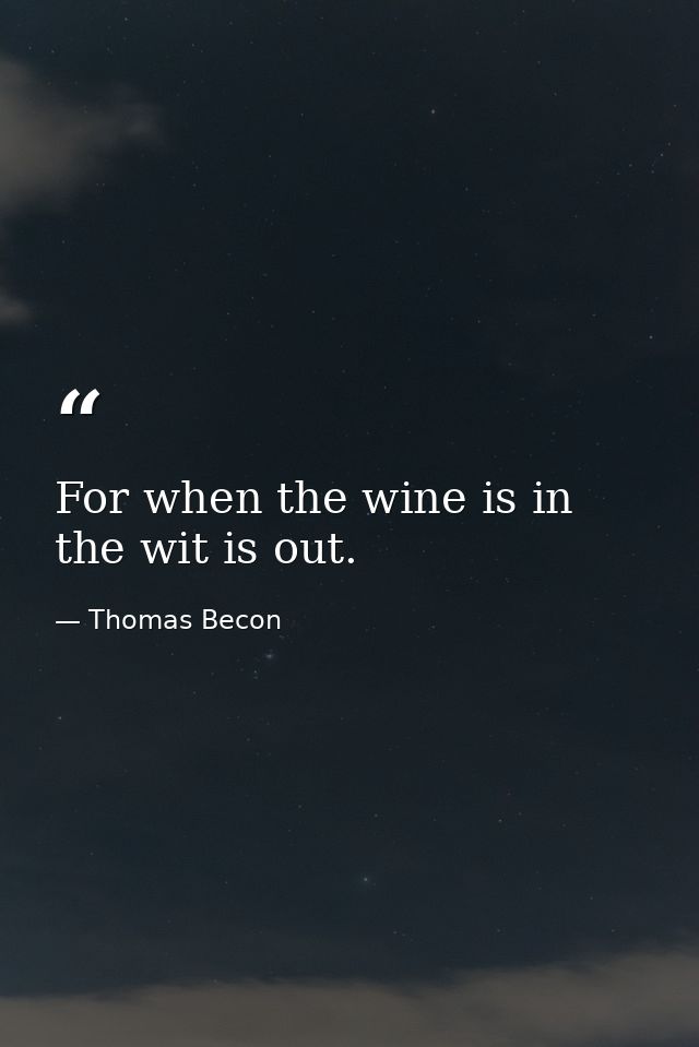 For when the wine is in  the wit is out. — Thomas Becon