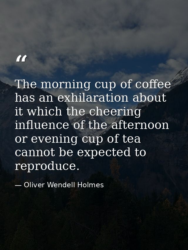 The morning cup of coffee has an exhilaration about it which the cheering influence of the afternoon or evening cup of t — Oliver Wendell Holmes