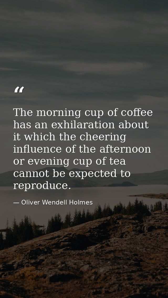The morning cup of coffee has an exhilaration about it which the cheering influence of the afternoon or evening cup of t — Oliver Wendell Holmes