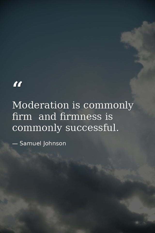 Moderation is commonly firm  and firmness is commonly successful. — Samuel Johnson