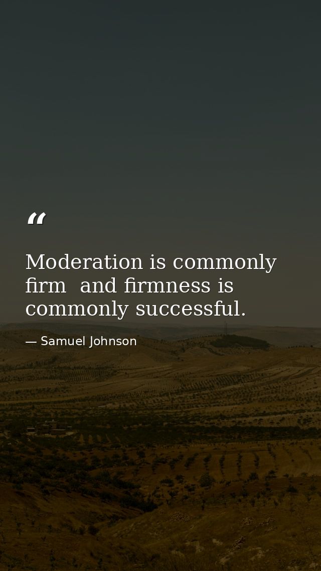 Moderation is commonly firm  and firmness is commonly successful. — Samuel Johnson