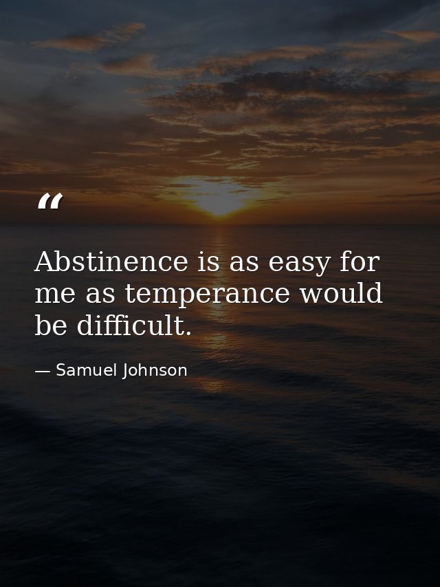 Abstinence is as easy for me as temperance would be difficult. — Samuel Johnson