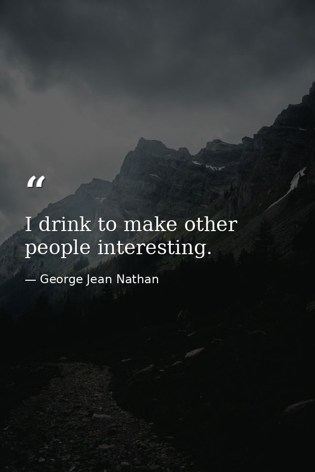 I drink to make other people interesting. — George Jean Nathan