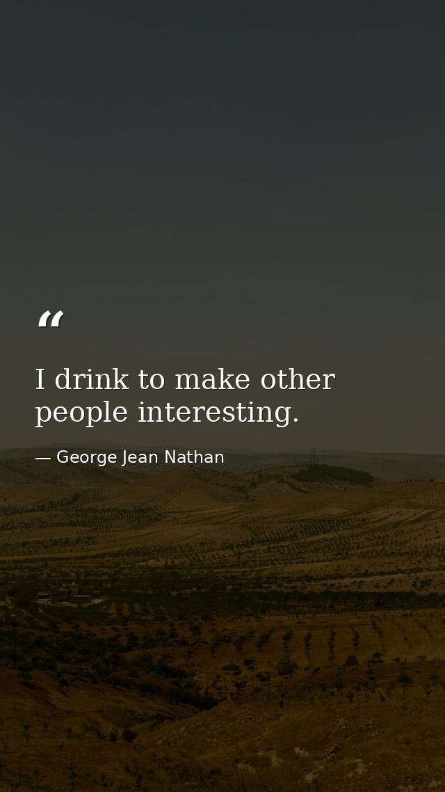 I drink to make other people interesting. — George Jean Nathan