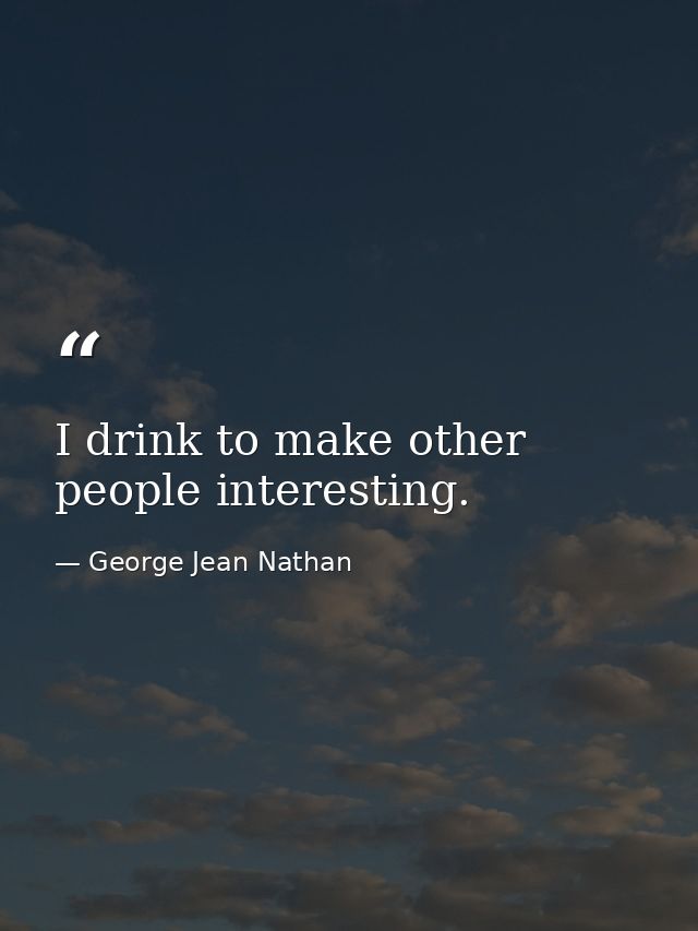 I drink to make other people interesting. — George Jean Nathan