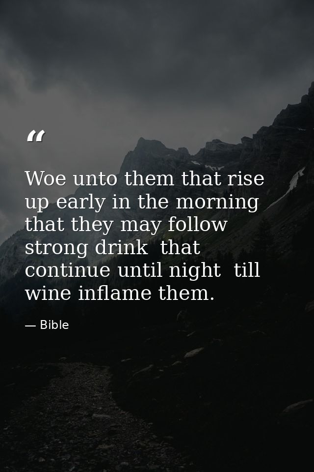 Woe unto them that rise up early in the morning  that they may follow strong drink  that continue until night  till wine — Bible