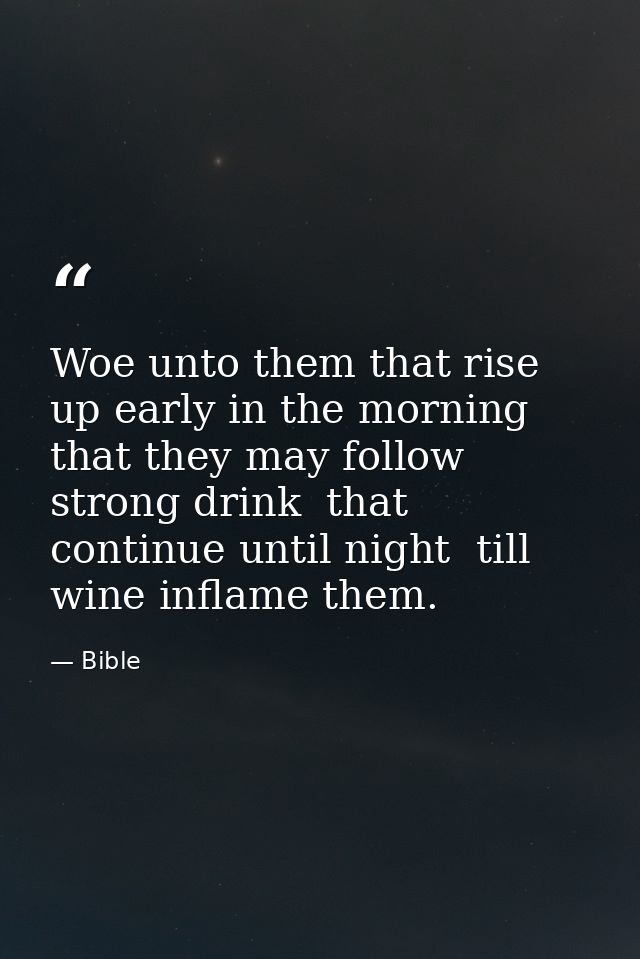 Woe unto them that rise up early in the morning  that they may follow strong drink  that continue until night  till wine — Bible