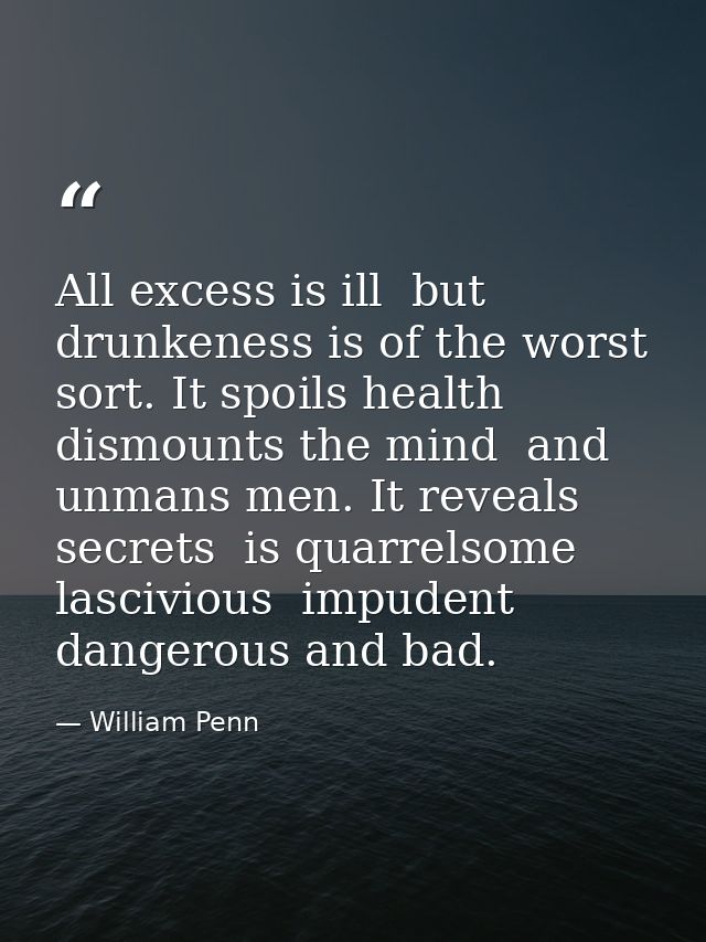 All excess is ill  but drunkeness is of the worst sort. It spoils health  dismounts the mind  and unmans men. It reveals — William Penn