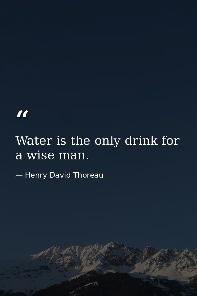 Water is the only drink for a wise man. — Henry David Thoreau