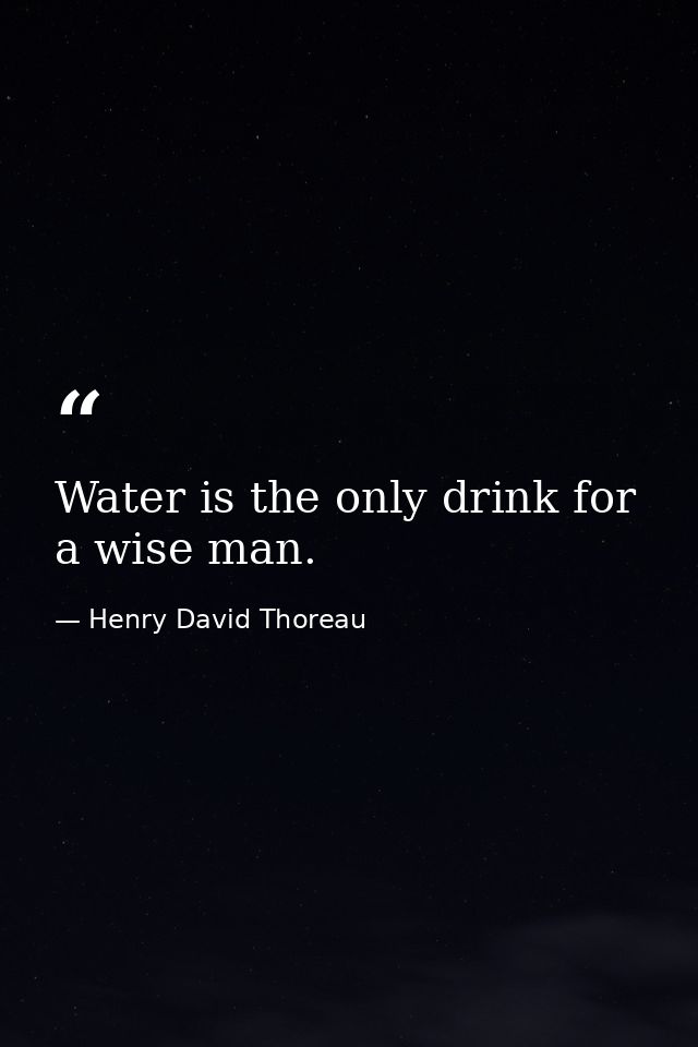 Water is the only drink for a wise man. — Henry David Thoreau