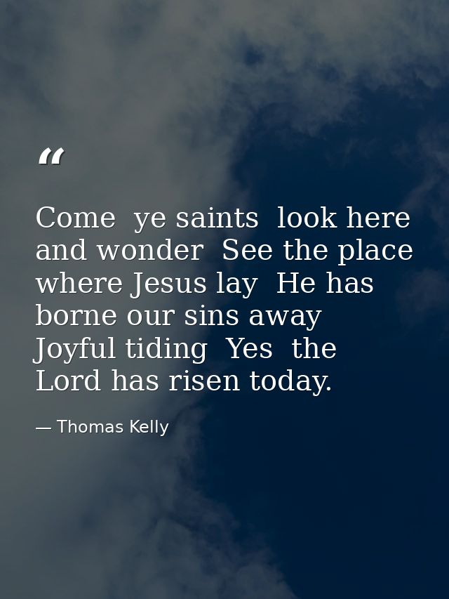 Come  ye saints  look here and wonder  See the place where Jesus lay  He has borne our sins away  Joyful tiding  Yes  th — Thomas Kelly