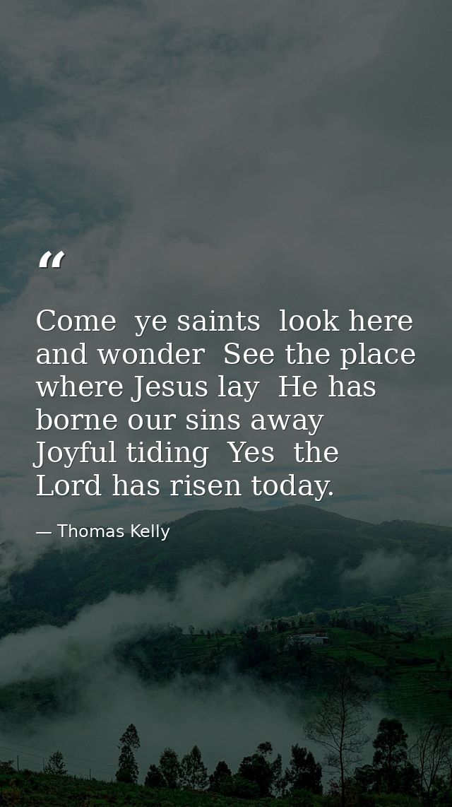 Come  ye saints  look here and wonder  See the place where Jesus lay  He has borne our sins away  Joyful tiding  Yes  th — Thomas Kelly