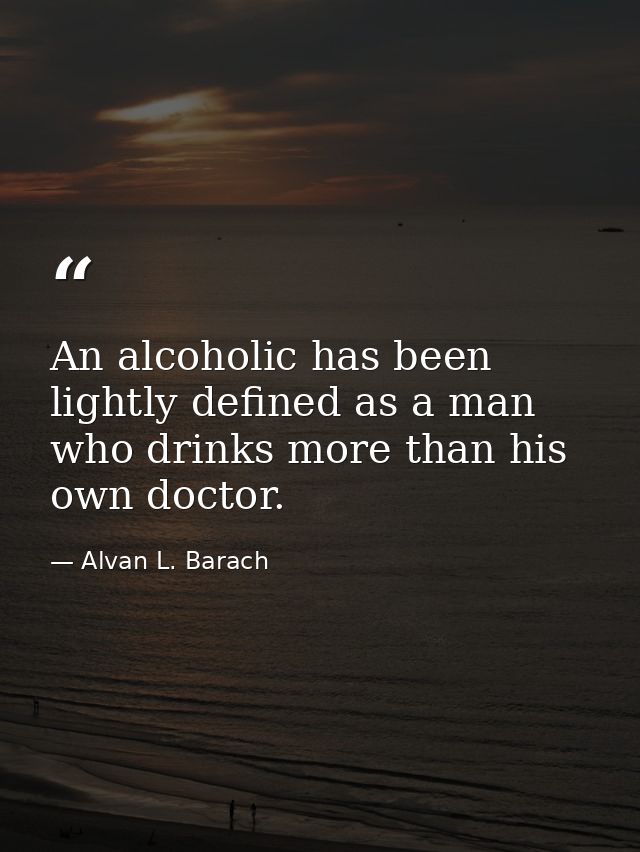 An alcoholic has been lightly defined as a man who drinks more than his own doctor. — Alvan L. Barach