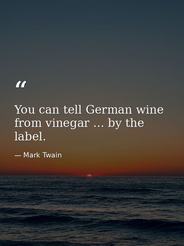 You can tell German wine from vinegar ... by the label. — Mark Twain