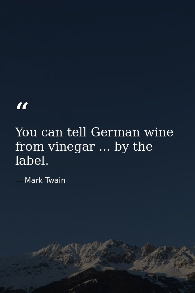 You can tell German wine from vinegar ... by the label. — Mark Twain