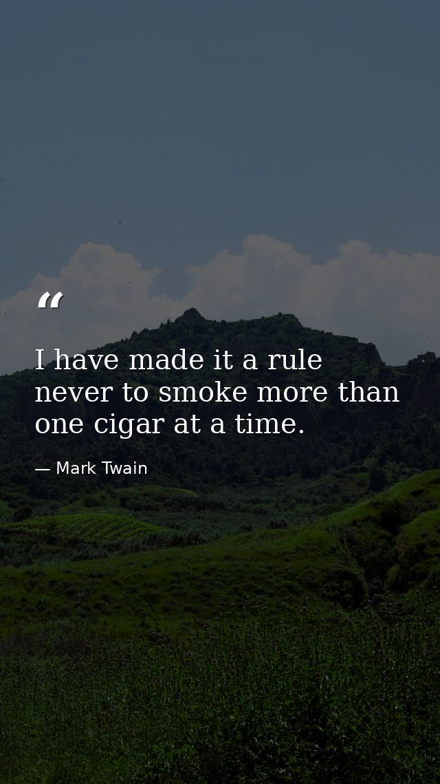 I have made it a rule never to smoke more than one cigar at a time. — Mark Twain