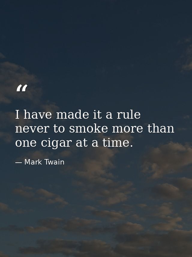 I have made it a rule never to smoke more than one cigar at a time. — Mark Twain