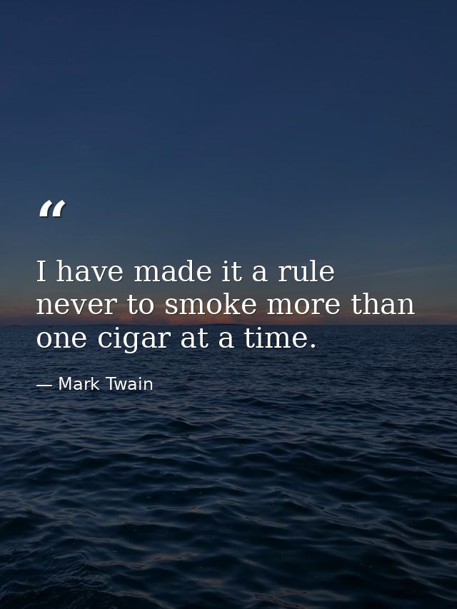 I have made it a rule never to smoke more than one cigar at a time. — Mark Twain