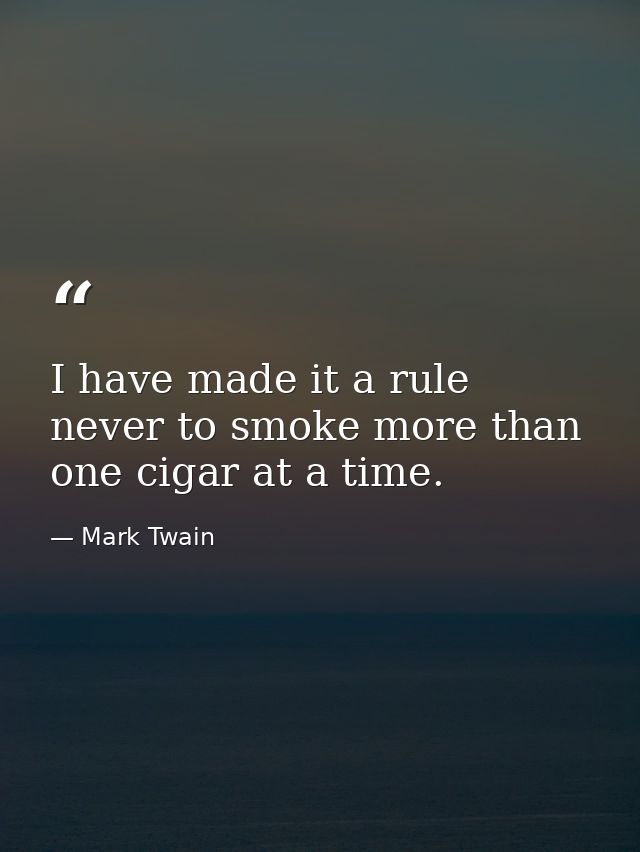 I have made it a rule never to smoke more than one cigar at a time. — Mark Twain