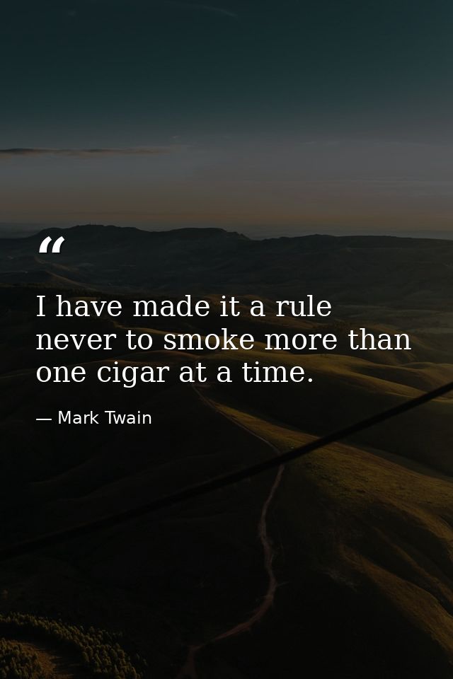 I have made it a rule never to smoke more than one cigar at a time. — Mark Twain