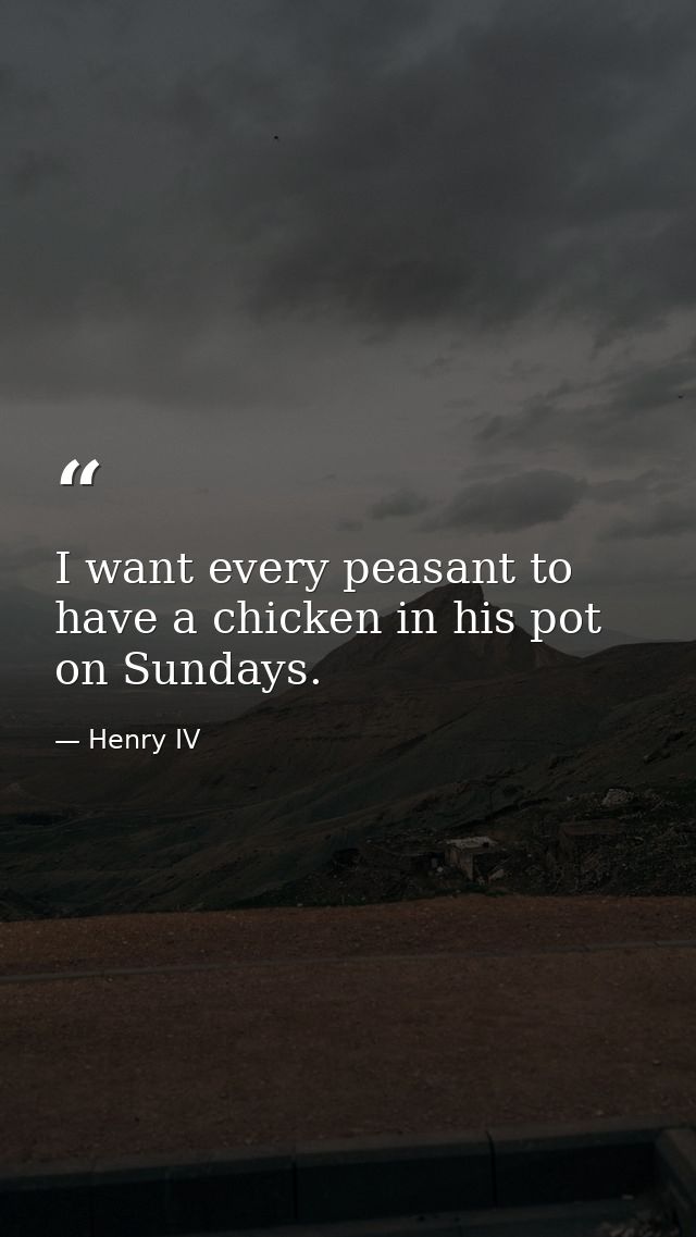 I want every peasant to have a chicken in his pot on Sundays. — Henry IV