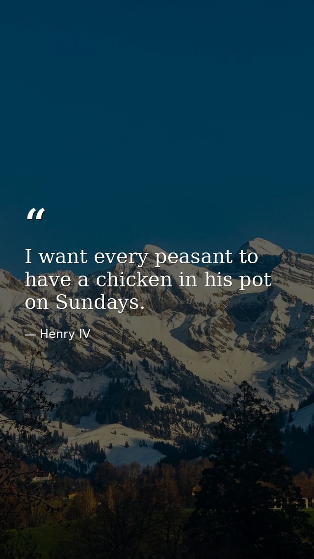 I want every peasant to have a chicken in his pot on Sundays. — Henry IV