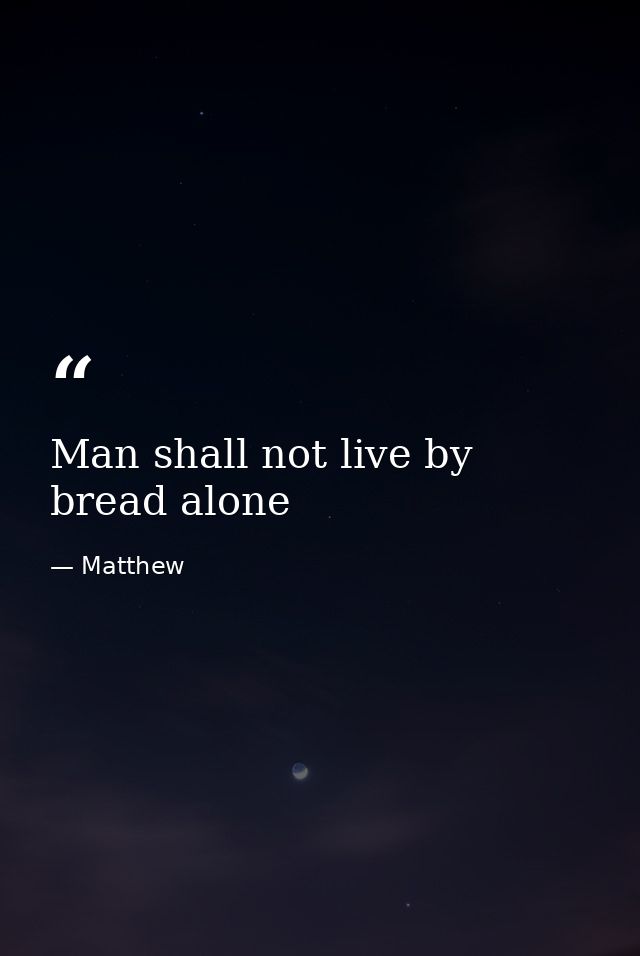 Man shall not live by bread alone — Matthew