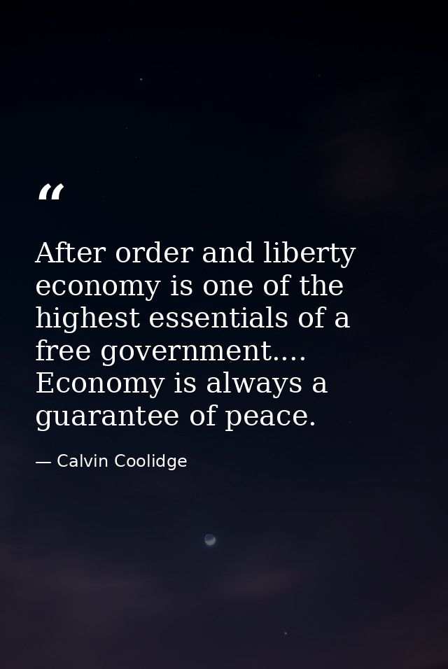 After order and liberty  economy is one of the highest essentials of a free government.... Economy is always a guarantee — Calvin Coolidge