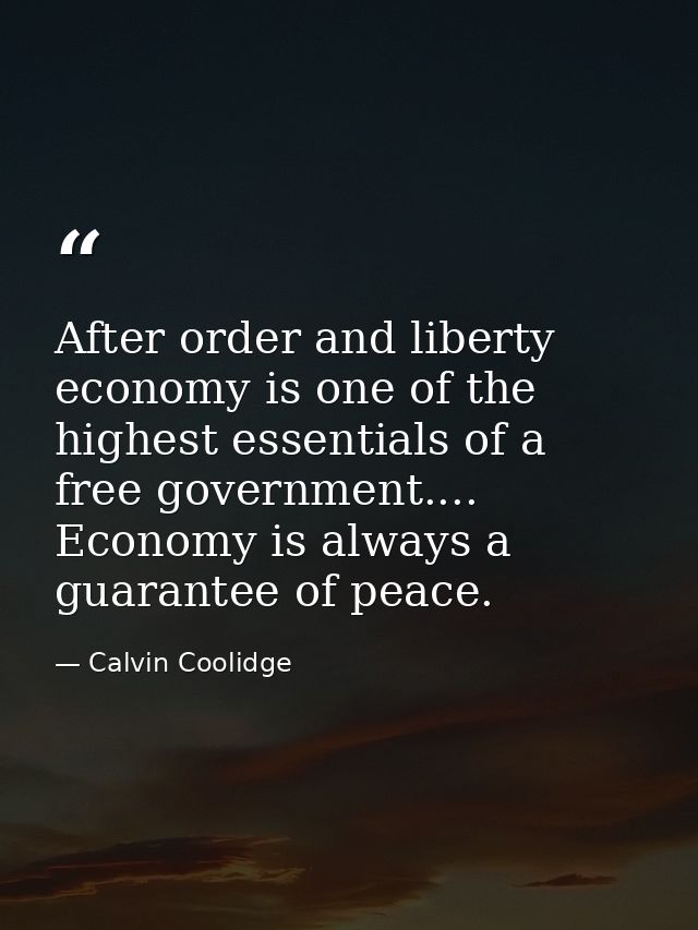 After order and liberty  economy is one of the highest essentials of a free government.... Economy is always a guarantee — Calvin Coolidge