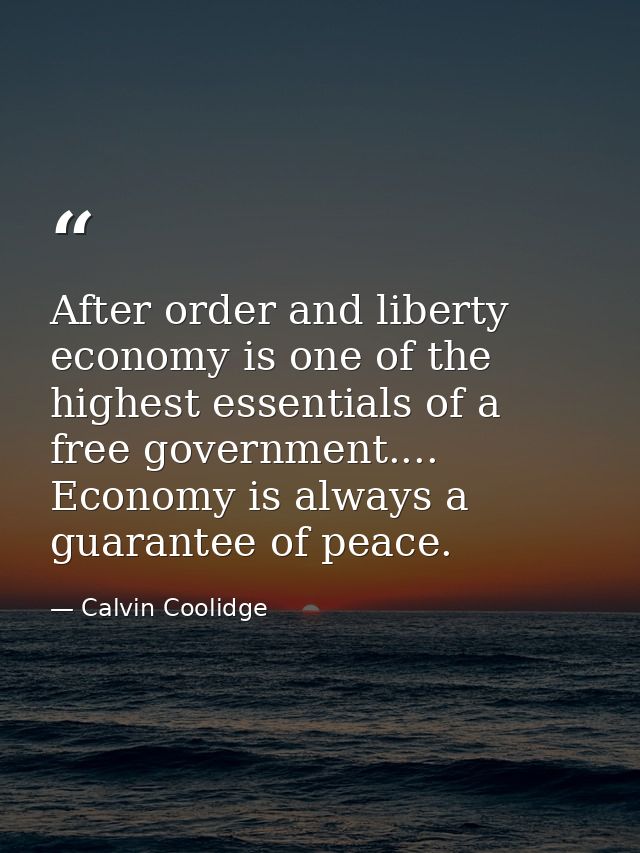 After order and liberty  economy is one of the highest essentials of a free government.... Economy is always a guarantee — Calvin Coolidge