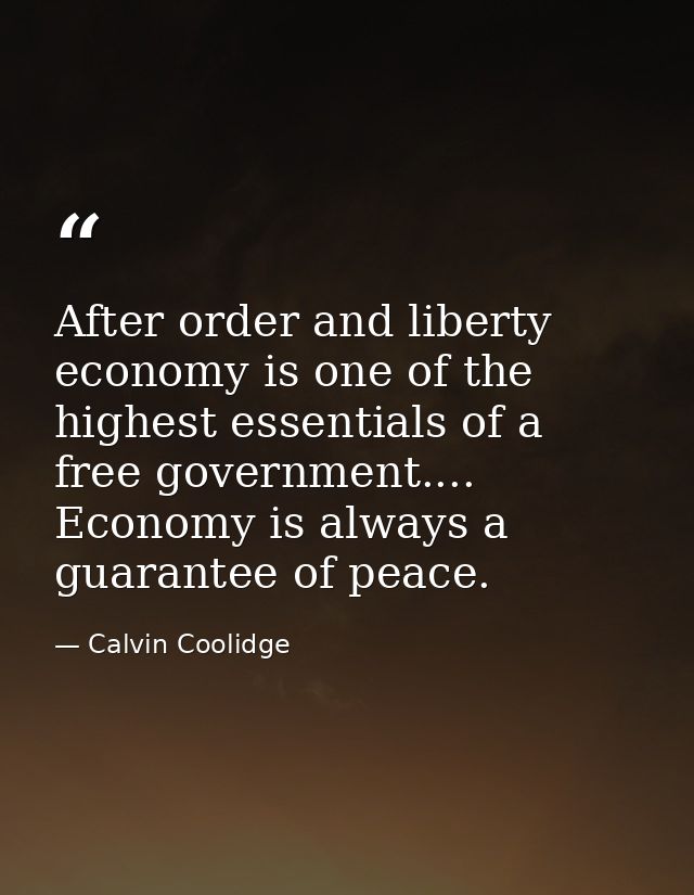 After order and liberty  economy is one of the highest essentials of a free government.... Economy is always a guarantee — Calvin Coolidge