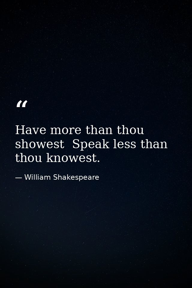 Have more than thou showest  Speak less than thou knowest. — William Shakespeare