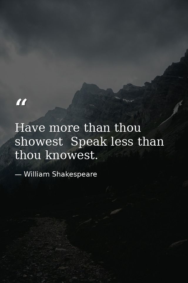 Have more than thou showest  Speak less than thou knowest. — William Shakespeare