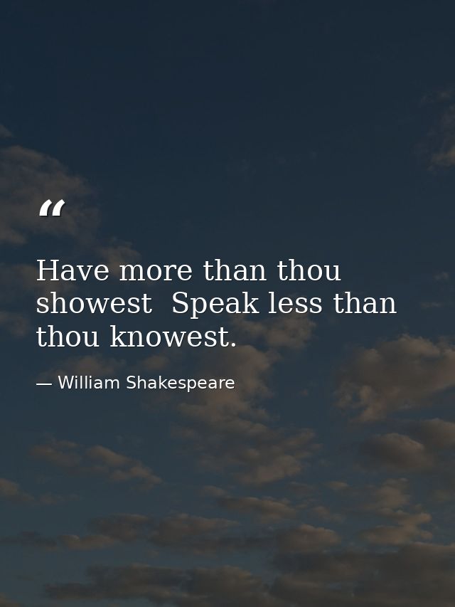 Have more than thou showest  Speak less than thou knowest. — William Shakespeare