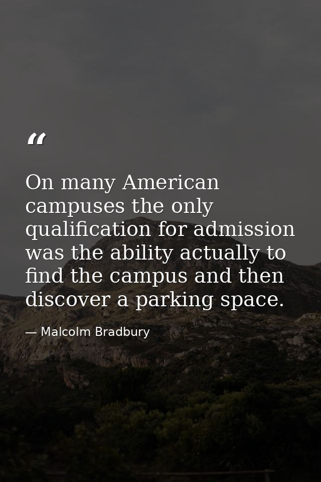 On many American campuses the only qualification for admission was the ability actually to find the campus and then disc — Malcolm Bradbury