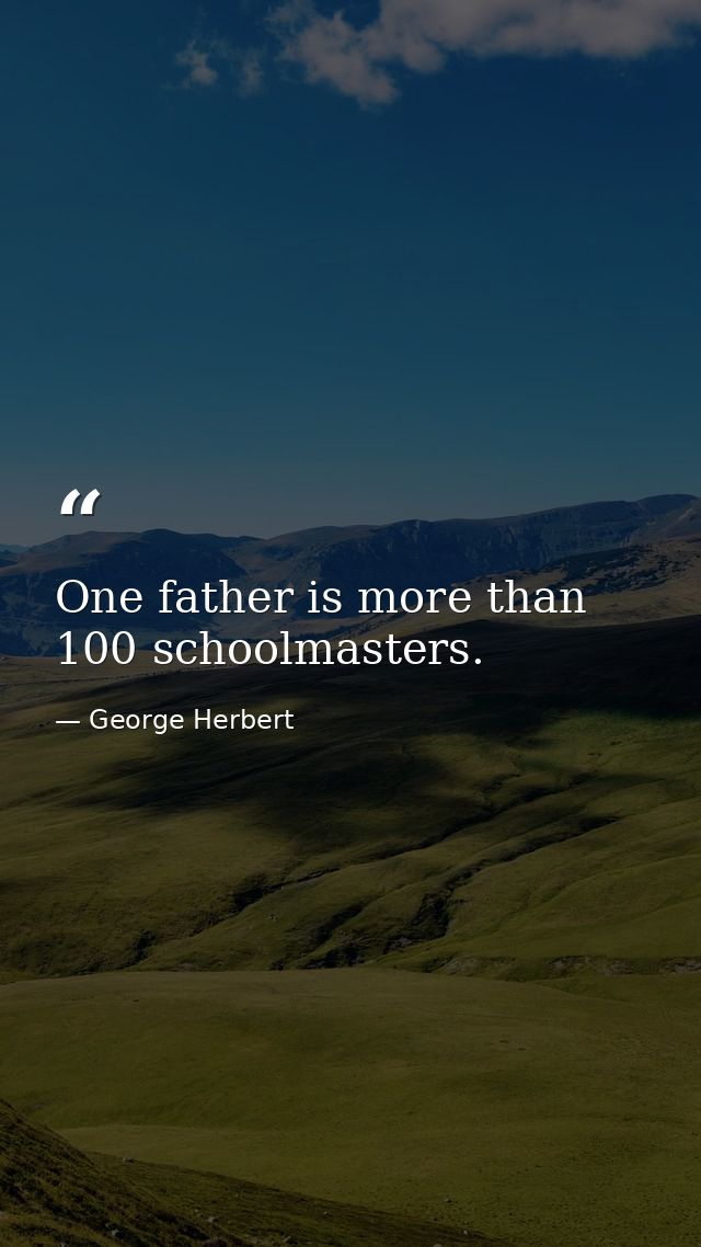 One father is more than 100 schoolmasters. — George Herbert