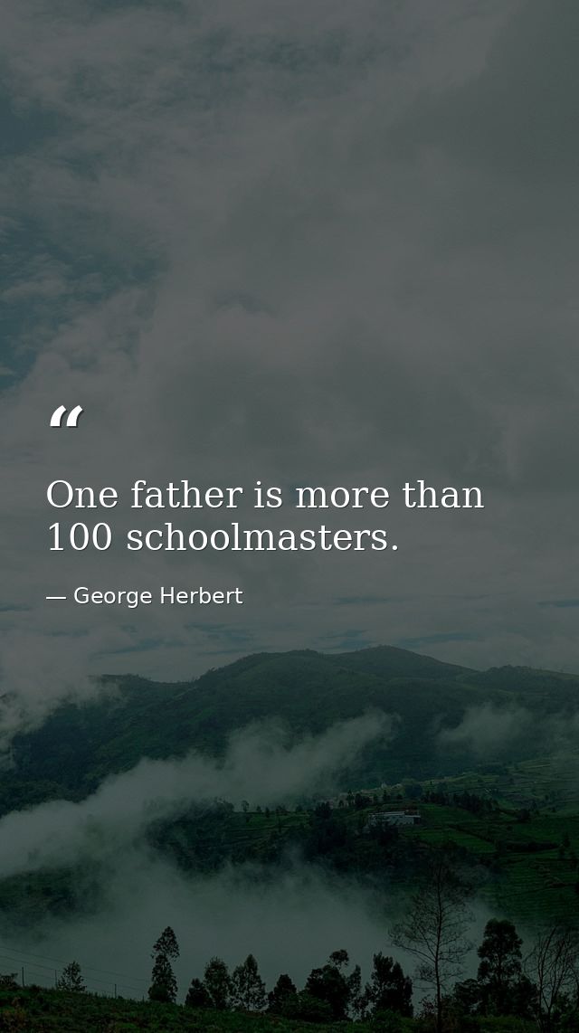 One father is more than 100 schoolmasters. — George Herbert
