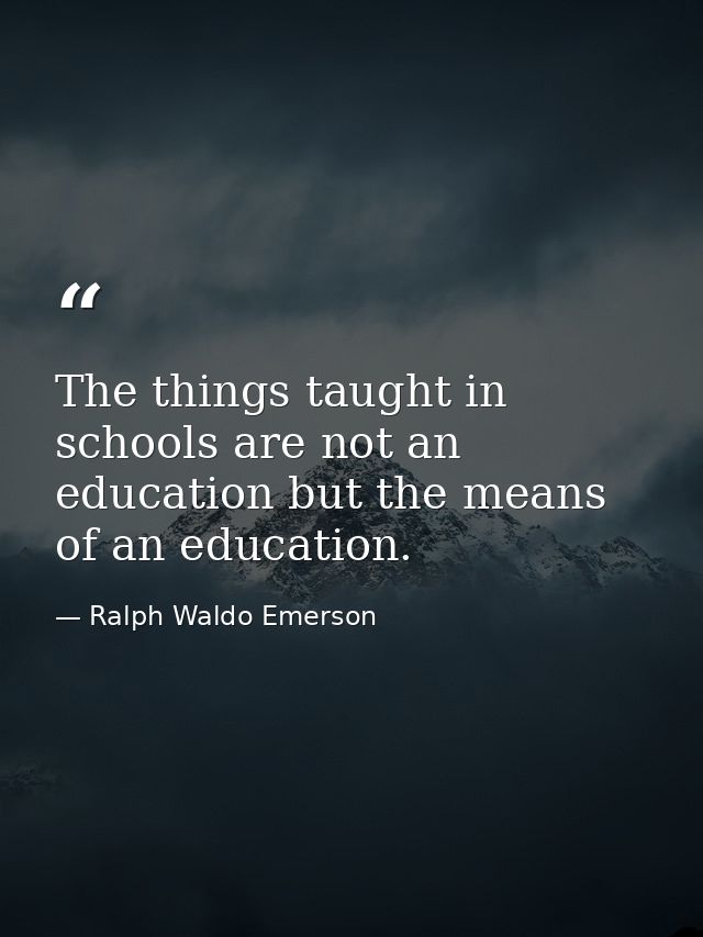 The things taught in schools are not an education but the means of an education. — Ralph Waldo Emerson