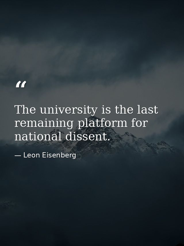 The university is the last remaining platform for national dissent. — Leon Eisenberg