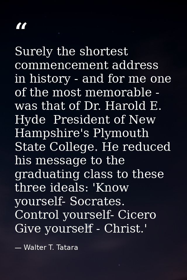 Surely the shortest commencement address in history - and for me one of the most memorable - was that of Dr. Harold E. H — Walter T. Tatara