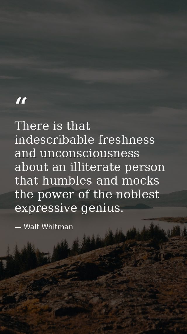 There is that indescribable freshness and unconsciousness about an illiterate person that humbles and mocks the power of — Walt Whitman