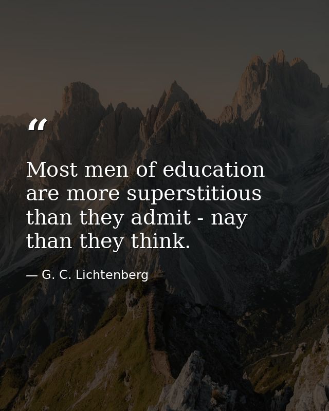 Most men of education are more superstitious than they admit - nay  than they think. — G. C. Lichtenberg