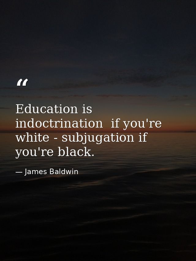 Education is indoctrination  if you're white - subjugation if you're black. — James Baldwin