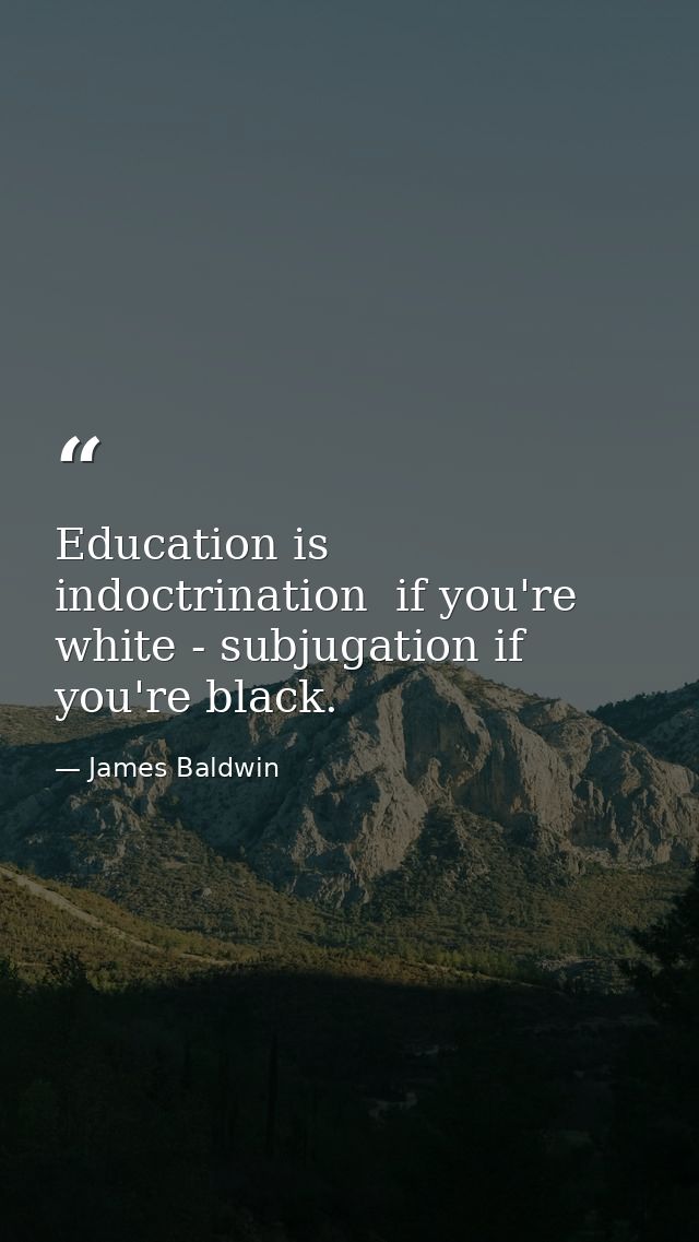 Education is indoctrination  if you're white - subjugation if you're black. — James Baldwin